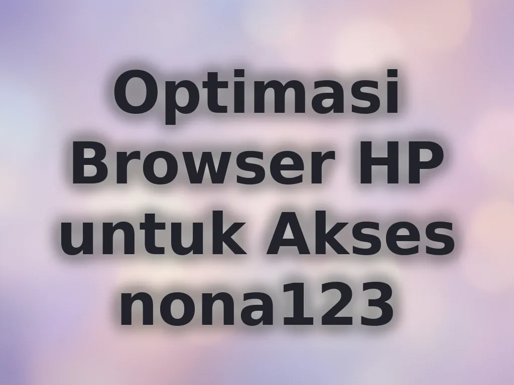 Optimasi Browser HP untuk Akses nona123